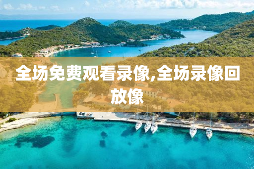 全场免费观看录像,全场录像回放像