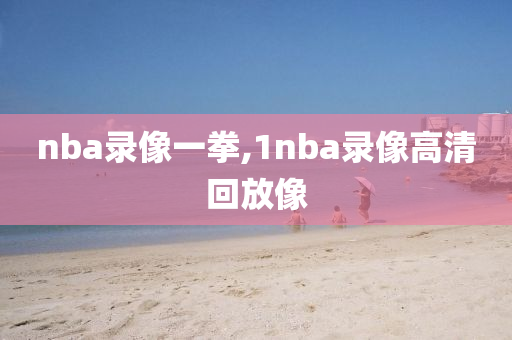 nba录像一拳,1nba录像高清回放像