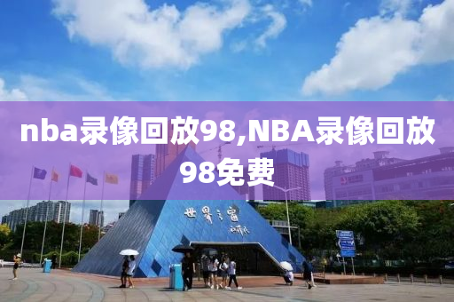 nba录像回放98,NBA录像回放98免费