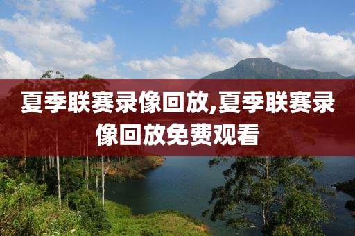 夏季联赛录像回放,夏季联赛录像回放免费观看