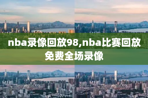 nba录像回放98,nba比赛回放免费全场录像