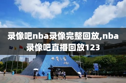 录像吧nba录像完整回放,nba录像吧直播回放123