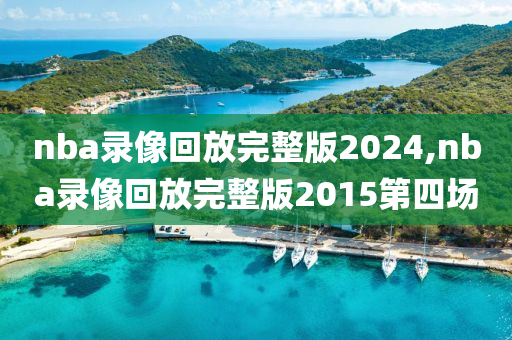 nba录像回放完整版2024,nba录像回放完整版2015第四场