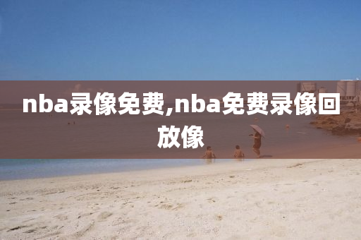 nba录像免费,nba免费录像回放像
