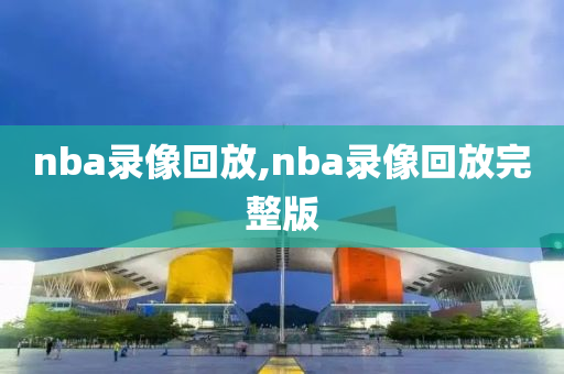 nba录像回放,nba录像回放完整版