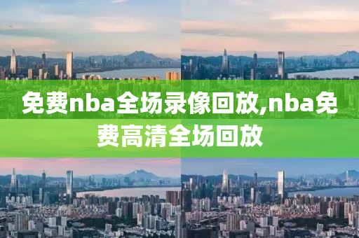 免费nba全场录像回放,nba免费高清全场回放