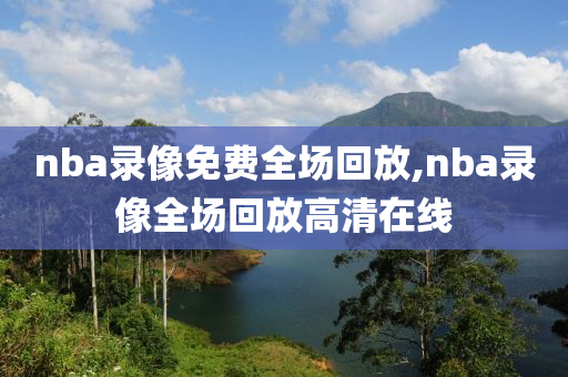 nba录像免费全场回放,nba录像全场回放高清在线