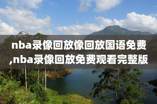 nba录像回放像回放国语免费,nba录像回放免费观看完整版