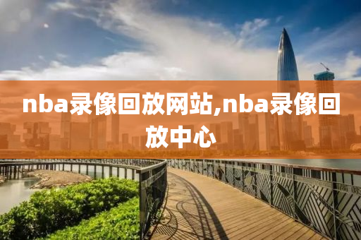 nba录像回放网站,nba录像回放中心