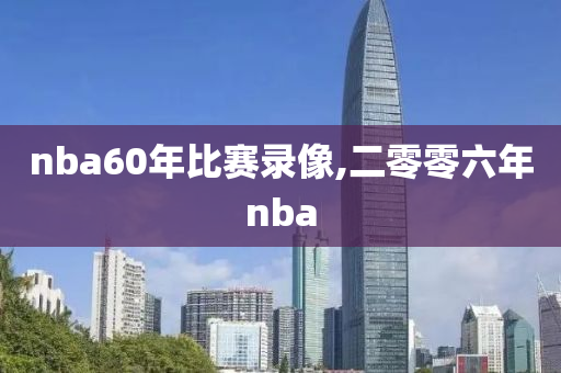 nba60年比赛录像,二零零六年nba