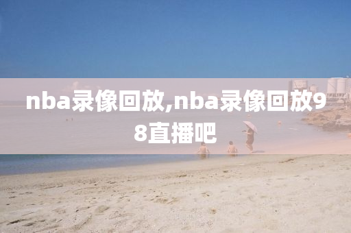 nba录像回放,nba录像回放98直播吧