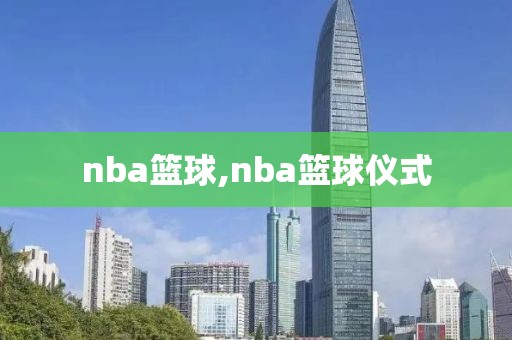 nba篮球,nba篮球仪式