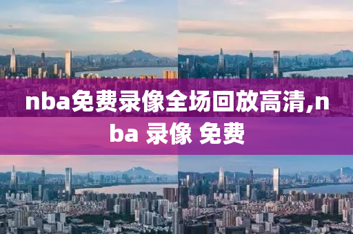nba免费录像全场回放高清,nba 录像 免费