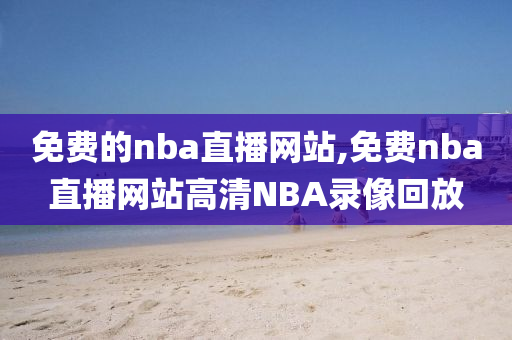 免费的nba直播网站,免费nba直播网站高清NBA录像回放