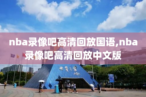 nba录像吧高清回放国语,nba录像吧高清回放中文版