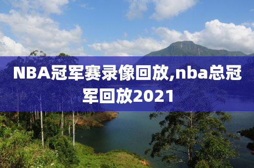 NBA冠军赛录像回放,nba总冠军回放2021