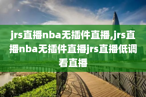 jrs直播nba无插件直播,jrs直播nba无插件直播jrs直播低调看直播