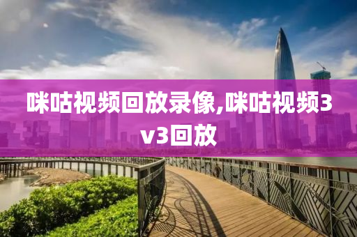咪咕视频回放录像,咪咕视频3v3回放