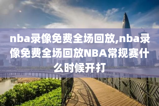 nba录像免费全场回放,nba录像免费全场回放NBA常规赛什么时候开打