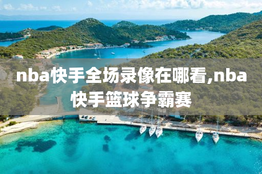 nba快手全场录像在哪看,nba快手篮球争霸赛