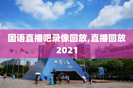 国语直播吧录像回放,直播回放2021