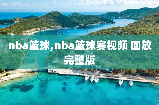 nba篮球,nba篮球赛视频 回放完整版