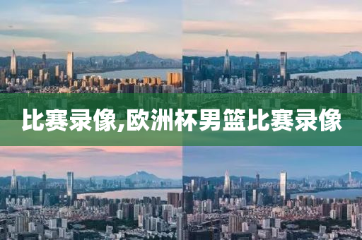 比赛录像,欧洲杯男篮比赛录像