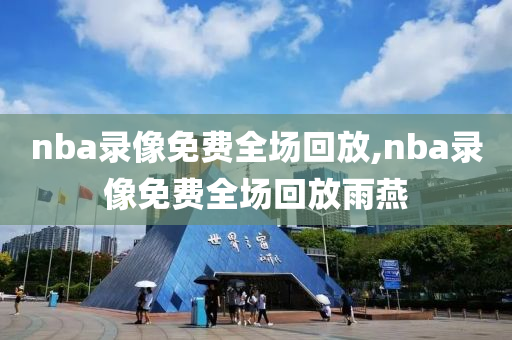 nba录像免费全场回放,nba录像免费全场回放雨燕
