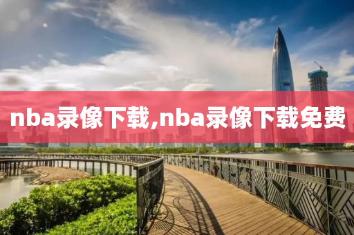 nba录像下载,nba录像下载免费