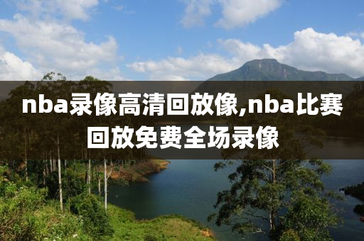 nba录像高清回放像,nba比赛回放免费全场录像
