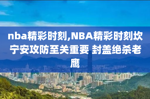 nba精彩时刻,NBA精彩时刻坎宁安攻防至关重要 封盖绝杀老鹰