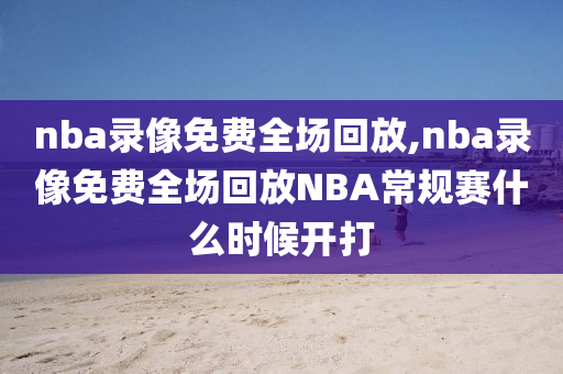 nba录像免费全场回放,nba录像免费全场回放NBA常规赛什么时候开打