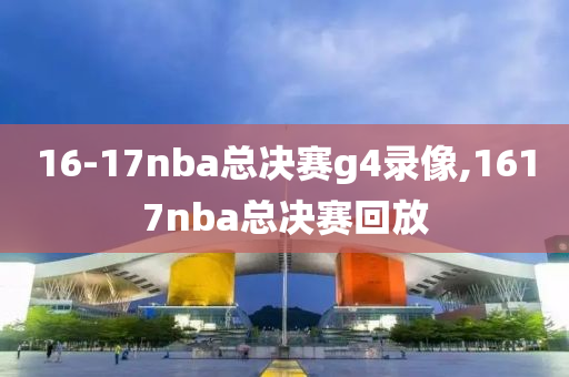 16-17nba总决赛g4录像,1617nba总决赛回放