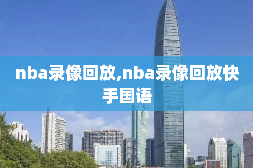 nba录像回放,nba录像回放快手国语