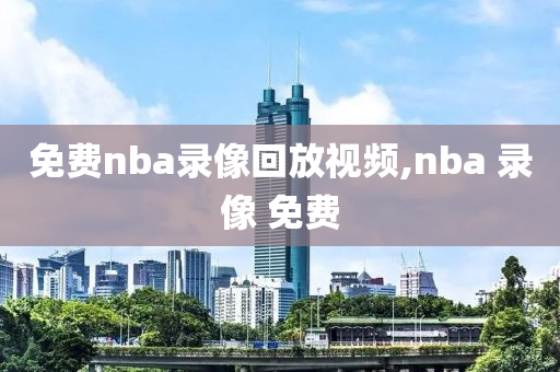 免费nba录像回放视频,nba 录像 免费