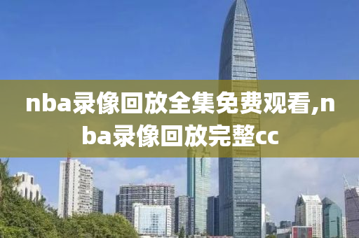 nba录像回放全集免费观看,nba录像回放完整cc