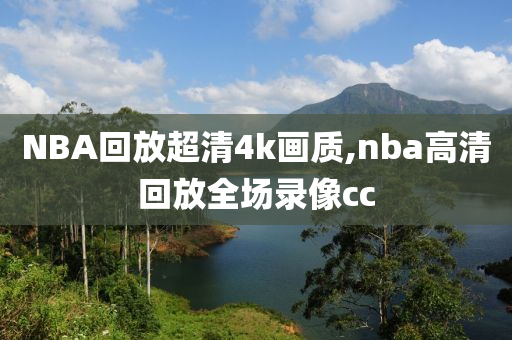 NBA回放超清4k画质,nba高清回放全场录像cc
