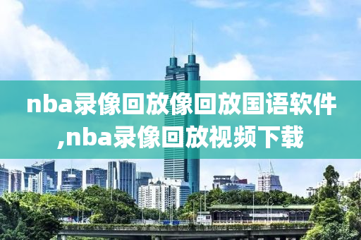 nba录像回放像回放国语软件,nba录像回放视频下载