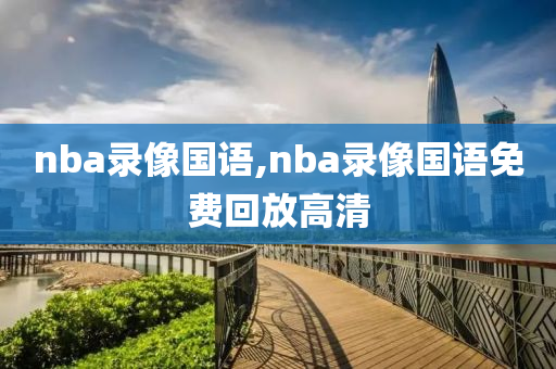 nba录像国语,nba录像国语免费回放高清