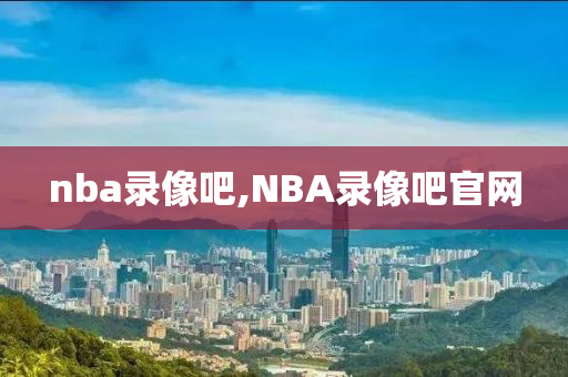nba录像吧,NBA录像吧官网