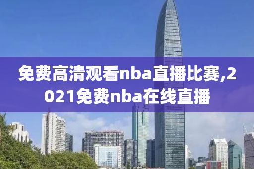 免费高清观看nba直播比赛,2021免费nba在线直播