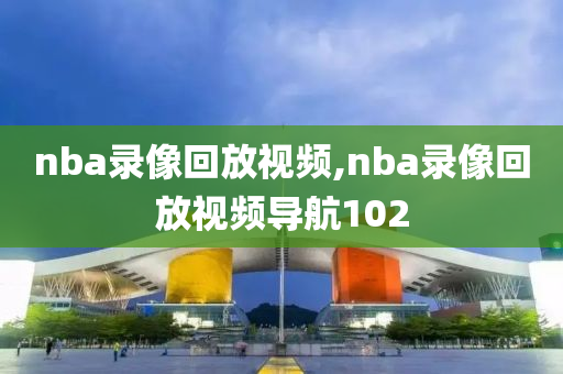 nba录像回放视频,nba录像回放视频导航102