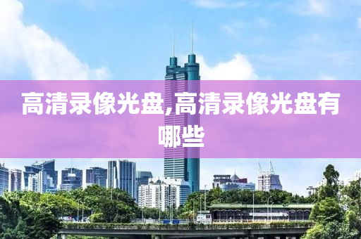 高清录像光盘,高清录像光盘有哪些