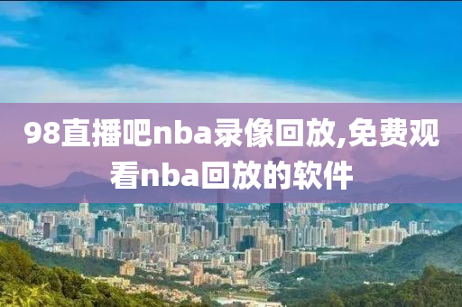 98直播吧nba录像回放,免费观看nba回放的软件