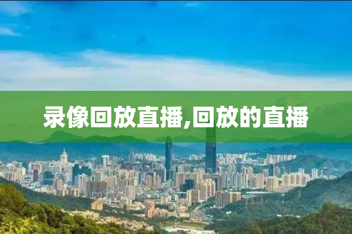 录像回放直播,回放的直播