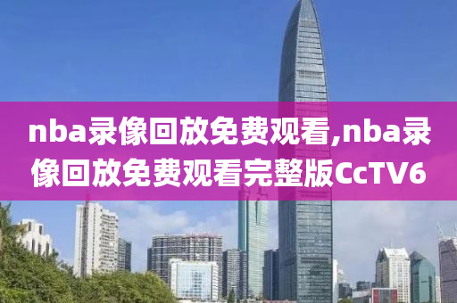 nba录像回放免费观看,nba录像回放免费观看完整版CcTV6