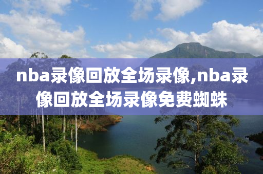 nba录像回放全场录像,nba录像回放全场录像免费蜘蛛