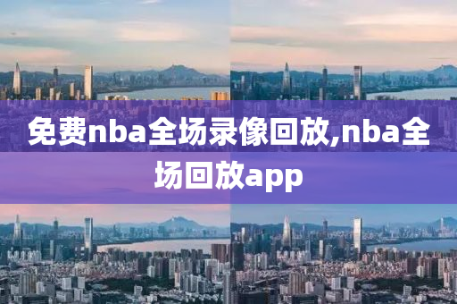 免费nba全场录像回放,nba全场回放app