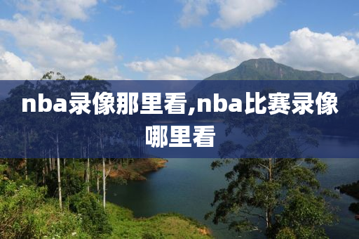 nba录像那里看,nba比赛录像哪里看