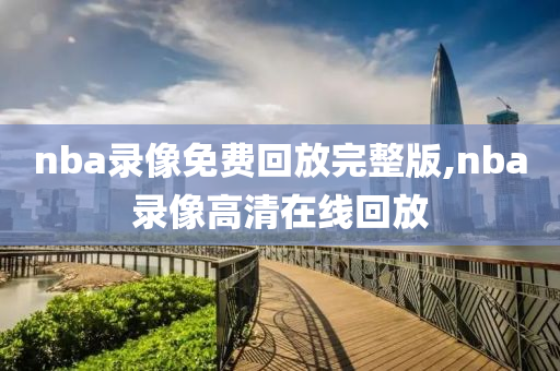 nba录像免费回放完整版,nba录像高清在线回放